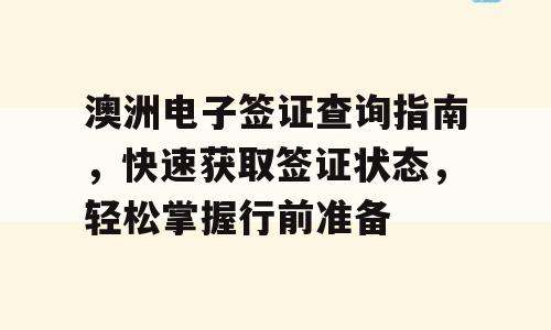 澳洲电子签证查询指南，快速获取签证状态，轻松掌握行前准备