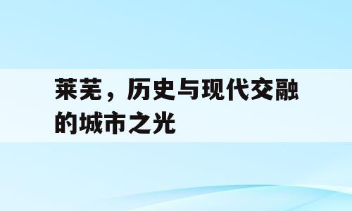 莱芜，历史与现代交融的城市之光