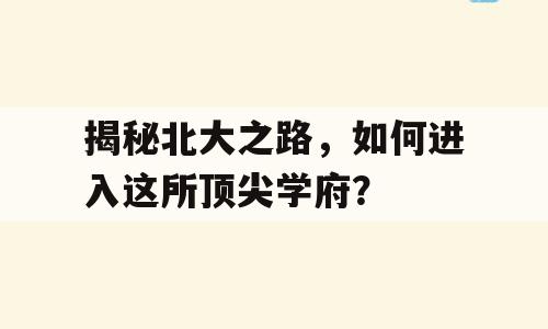 揭秘北大之路，如何进入这所顶尖学府？