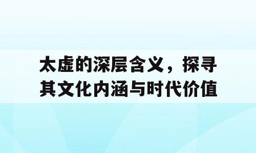 太虚的深层含义，探寻其文化内涵与时代价值
