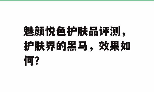魅颜悦色护肤品评测，护肤界的黑马，效果如何？