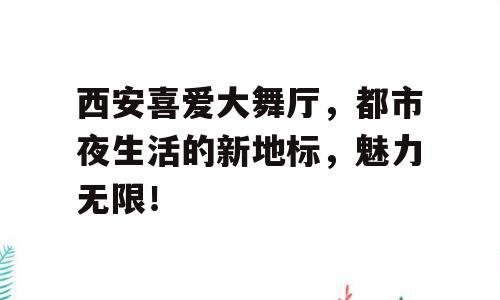 西安喜爱大舞厅，都市夜生活的新地标，魅力无限！