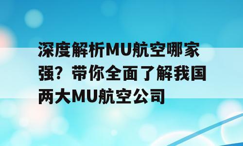 深度解析MU航空哪家强？带你全面了解我国两大MU航空公司