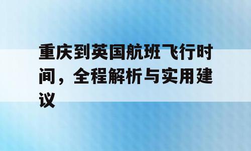重庆到英国航班飞行时间，全程解析与实用建议