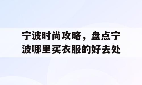 宁波时尚攻略，盘点宁波哪里买衣服的好去处