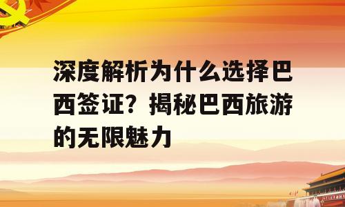 深度解析为什么选择巴西签证？揭秘巴西旅游的无限魅力