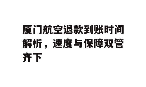 厦门航空退款到账时间解析，速度与保障双管齐下