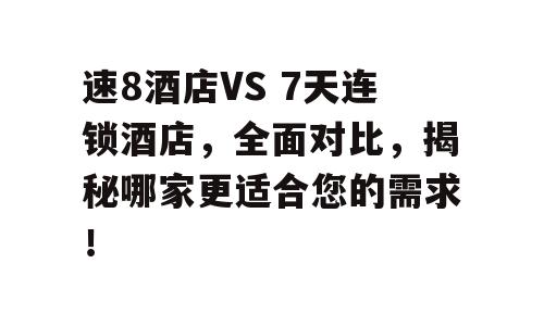 速8酒店VS 7天连锁酒店，全面对比，揭秘哪家更适合您的需求！