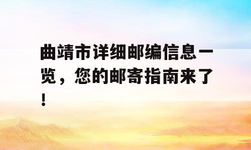 曲靖市详细邮编信息一览，您的邮寄指南来了！