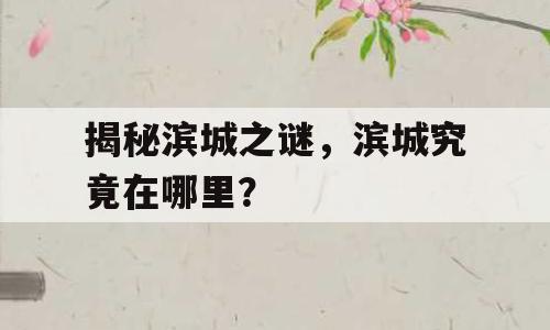 揭秘滨城之谜，滨城究竟在哪里？