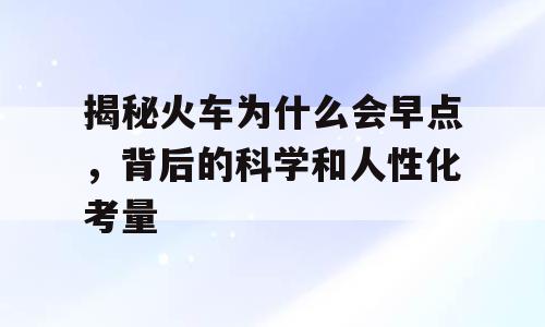 揭秘火车为什么会早点，背后的科学和人性化考量