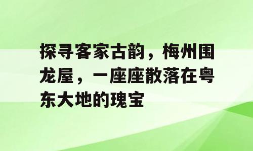 探寻客家古韵，梅州围龙屋，一座座散落在粤东大地的瑰宝