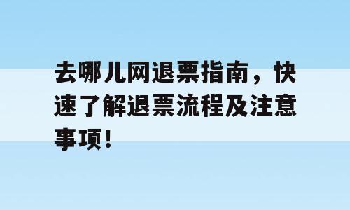去哪儿网退票指南，快速了解退票流程及注意事项！