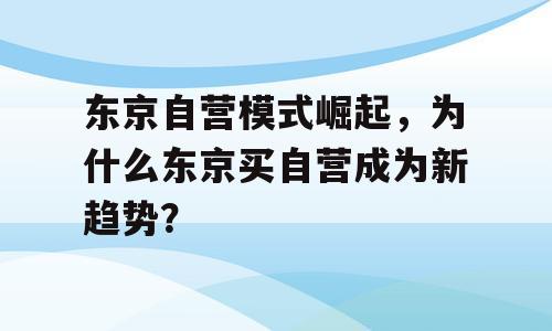 东京自营模式崛起，为什么东京买自营成为新趋势？