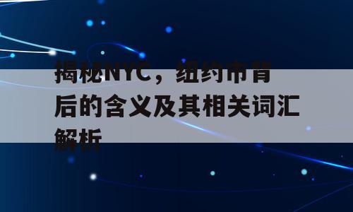 揭秘NYC，纽约市背后的含义及其相关词汇解析