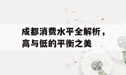 成都消费水平全解析，高与低的平衡之美