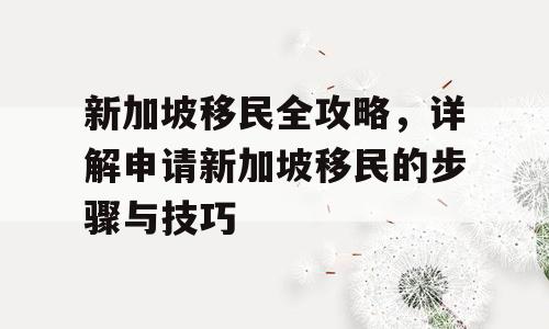 新加坡移民全攻略，详解申请新加坡移民的步骤与技巧