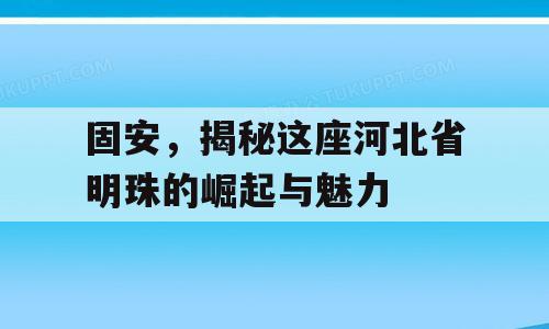 固安，揭秘这座河北省明珠的崛起与魅力