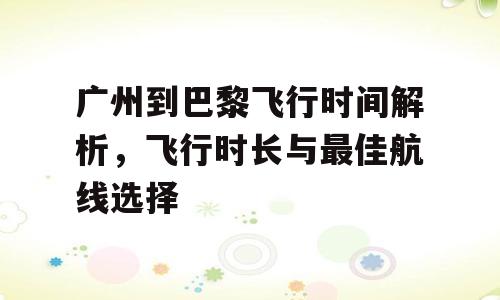 广州到巴黎飞行时间解析，飞行时长与最佳航线选择
