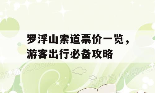 罗浮山索道票价一览，游客出行必备攻略