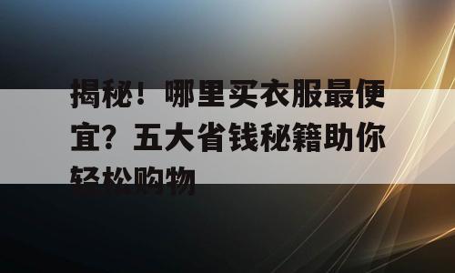 揭秘！哪里买衣服最便宜？五大省钱秘籍助你轻松购物