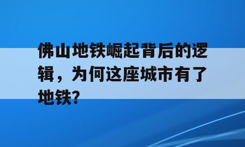 佛山地铁崛起背后的逻辑，为何这座城市有了地铁？