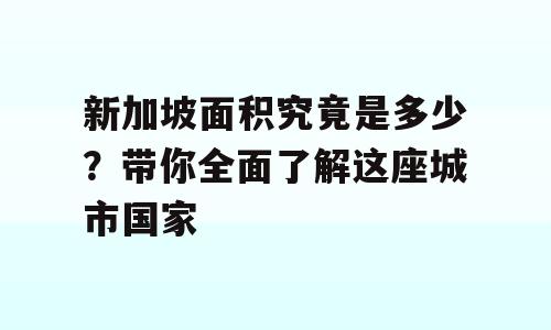 新加坡面积究竟是多少？带你全面了解这座城市国家