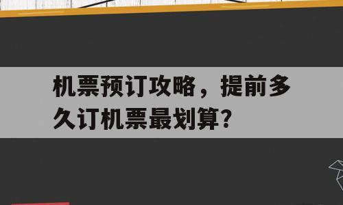 机票预订攻略，提前多久订机票最划算？