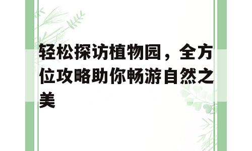 轻松探访植物园，全方位攻略助你畅游自然之美