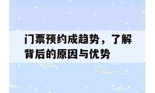门票预约成趋势，了解背后的原因与优势