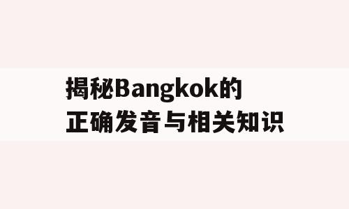揭秘Bangkok的正确发音与相关知识