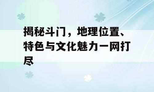 揭秘斗门，地理位置、特色与文化魅力一网打尽