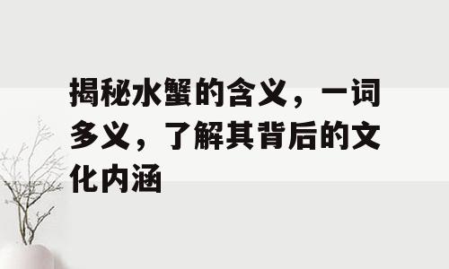 揭秘水蟹的含义，一词多义，了解其背后的文化内涵