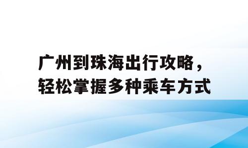 广州到珠海出行攻略，轻松掌握多种乘车方式