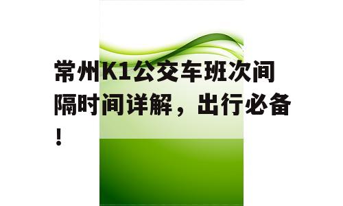 常州K1公交车班次间隔时间详解，出行必备！