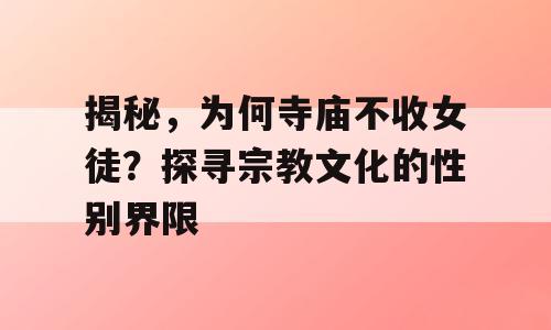 揭秘，为何寺庙不收女徒？探寻宗教文化的性别界限