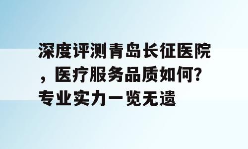 深度评测青岛长征医院，医疗服务品质如何？专业实力一览无遗