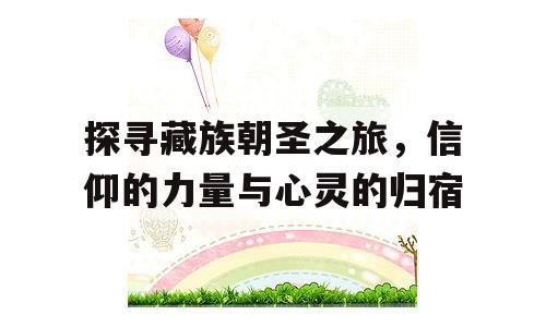 探寻藏族朝圣之旅，信仰的力量与心灵的归宿