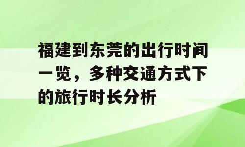 福建到东莞的出行时间一览，多种交通方式下的旅行时长分析