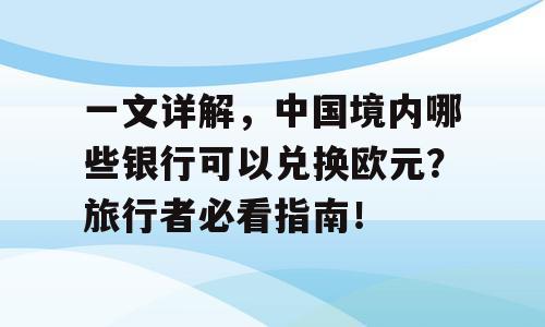 一文详解，中国境内哪些银行可以兑换欧元？旅行者必看指南！