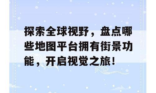 探索全球视野，盘点哪些地图平台拥有街景功能，开启视觉之旅！