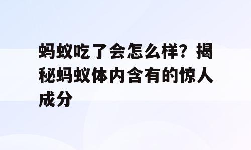 蚂蚁吃了会怎么样？揭秘蚂蚁体内含有的惊人成分