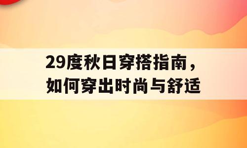 29度秋日穿搭指南，如何穿出时尚与舒适