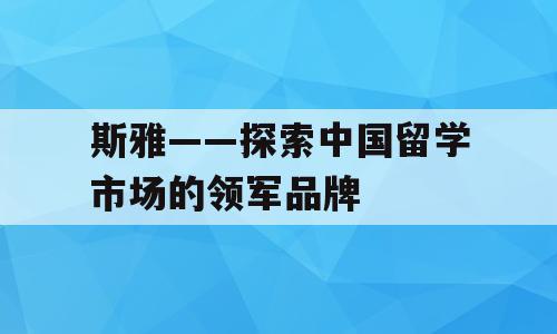 斯雅——探索中国留学市场的领军品牌