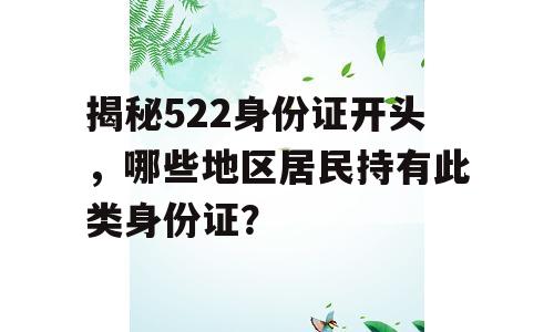 揭秘522身份证开头，哪些地区居民持有此类身份证？
