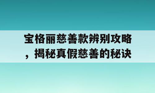 宝格丽慈善款辨别攻略，揭秘真假慈善的秘诀