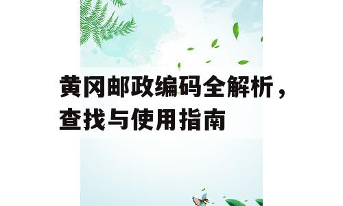 黄冈邮政编码全解析，查找与使用指南