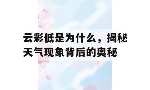 云彩低是为什么，揭秘天气现象背后的奥秘
