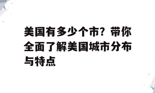 美国有多少个市？带你全面了解美国城市分布与特点