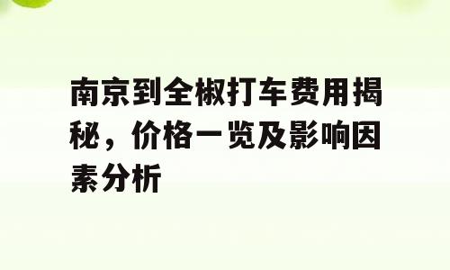 南京到全椒打车费用揭秘，价格一览及影响因素分析